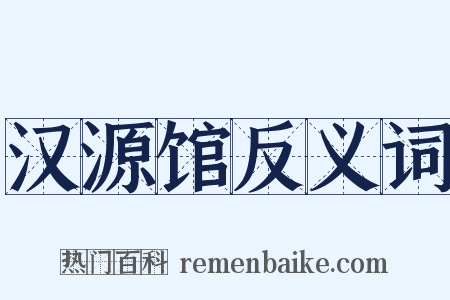 汉源馆反义词是什么意思的图片